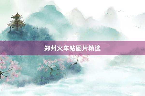 郑州火车站图片精选