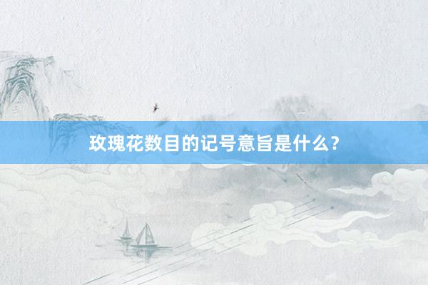 玫瑰花数目的记号意旨是什么？